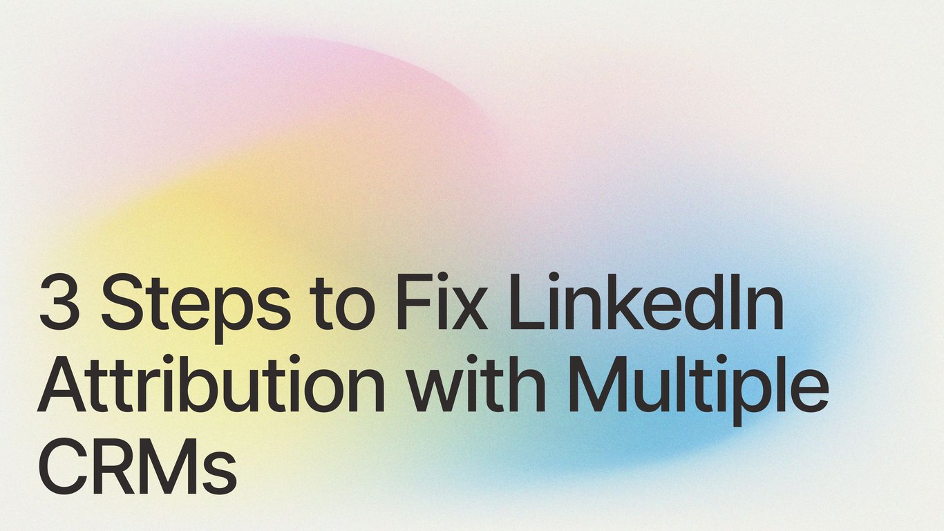 3 Steps to Fix LinkedIn Attribution with Multiple CRMs