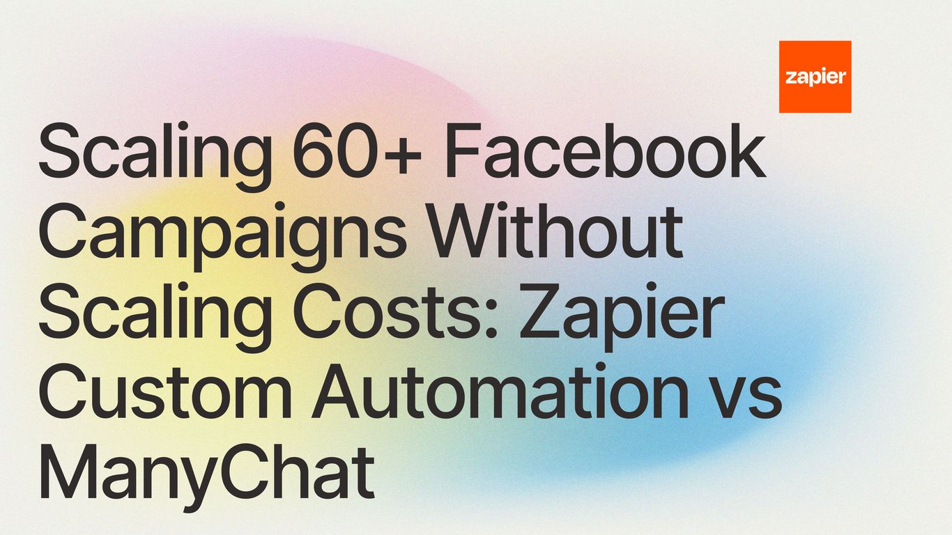 Scaling 60+ Facebook Campaigns Without Scaling Costs: Zapier Custom Automation vs ManyChat