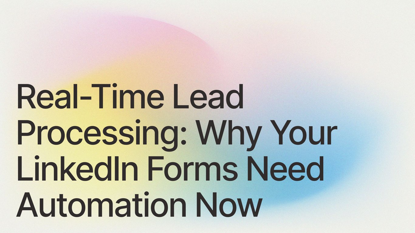 Real-Time Lead Processing: Why Your LinkedIn Forms Need Automation Now