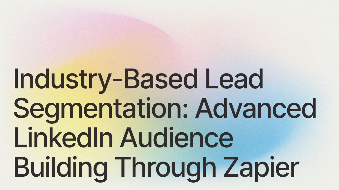 Industry-Based Lead Segmentation: Advanced LinkedIn Audience Building Through Zapier