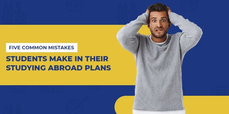 Five Common Mistakes Students Make In when they plan to study abroad