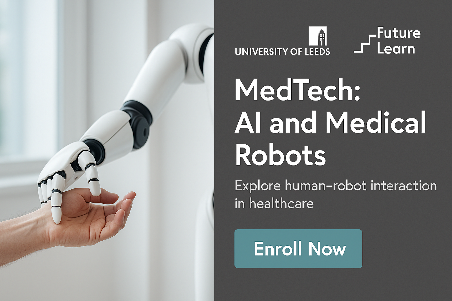 Digital ad for FutureLearn’s ‘MedTech: AI and Medical Robots’ course—on the left, a white medical robot hand touches a human hand; on the right, a dark gray panel shows the University of Leeds and FutureLearn logos, the course title in large white text, a brief description, and a black ‘Enroll Now’ button