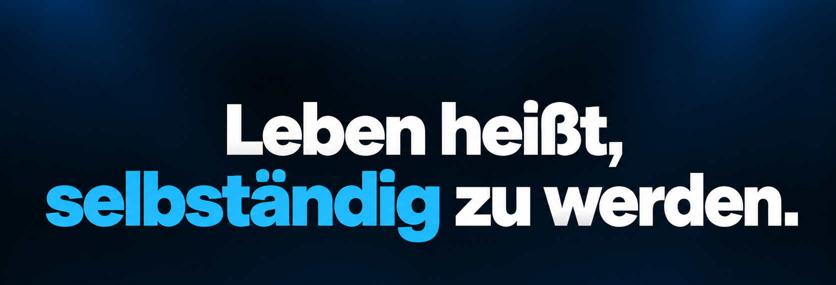 Leben heißt, selbständig zu werden.