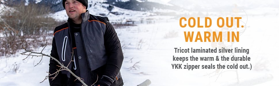 , COLD OUT. WARM IN. Tricot laminated silver lining keeps the warm & the durable YKK zipper seals the cold out.