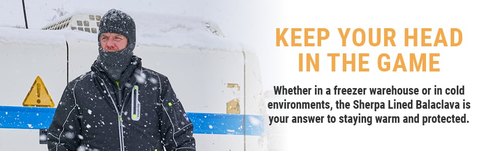 KEEP YOUR HEAD IN THE GAME. Whether in a freezer warehouse or in a cold environments, the Sherpa Lined  Balaclava is your answer to staying warm and protected.