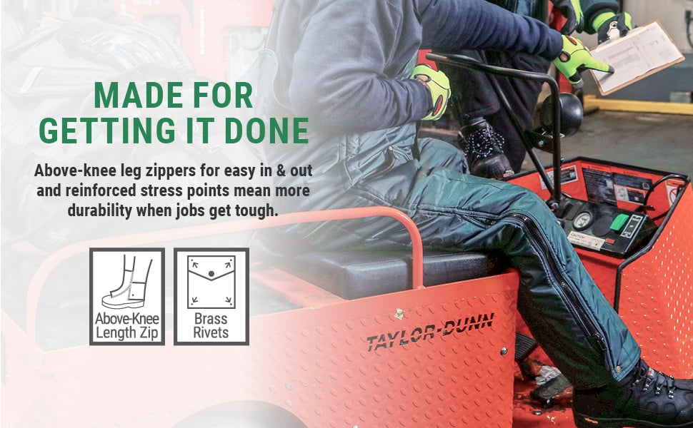 Made for getting it done. Above-knee leg zippers for easy in and out and reinforced stress points mean more durability when jobs get tough.