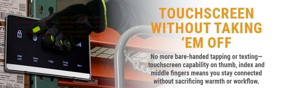 TOUCHSCREEN WITHOUT TAKING 'EM OFF No more bare-handed tapping or texting-touchscreen capability on thumb, index and middle fingers means you stay connected without sacrificing warmth or workflow.