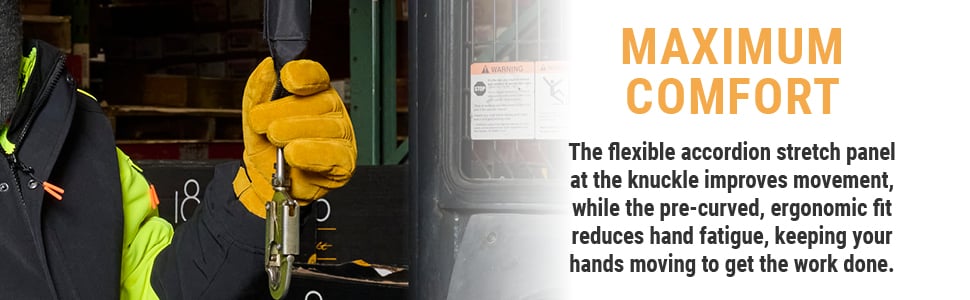 MAXIMUM COMFORT. The flexible accordion stretch panel at the knuckle improves movement, while the pre-curved, ergonomic fit reduces hand fatigue, keeping your hands moving to get the work done.