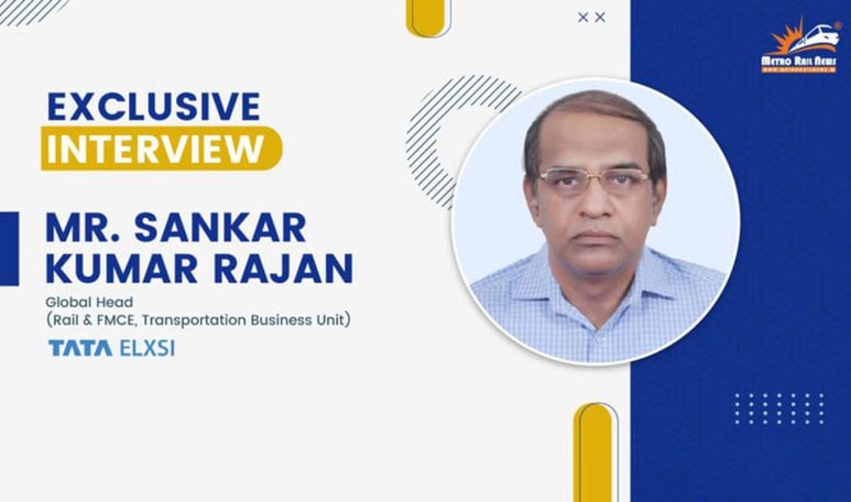 Exclusive Interview with Mr. Sankar Kumar Rajan – Global Head (Rail and FMCE, Transportation Business Unit), Tata Elxsi