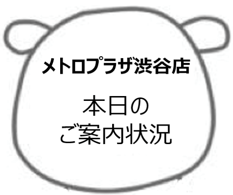 5/11(土)渋谷メトロプラザ店☆本日のご案内状況☆