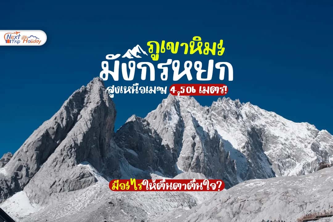 สูงเหนือเมฆ 4,506 เมตร! ภูเขาหิมะมังกรหยกมีอะไรให้ตื่นตาตื่นใจ?