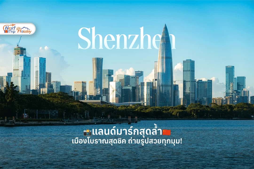 เซินเจิ้น เมืองโบราณสุดชิค แลนด์มาร์กสุดล้ำ ถ่ายรูปสวยทุกมุม!