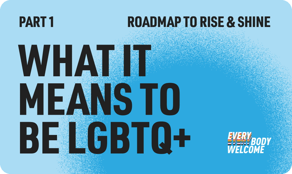 Part 1 Roadmap to Rise & Shine What It Means to Be LGBTQ+ Every Body Welcome text on blue