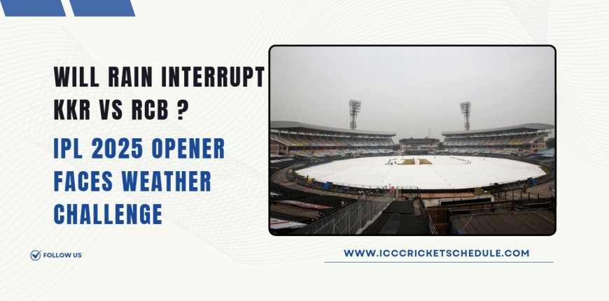 Will Rain Interrupt KKR vs RCB ? IPL 2025 Opener Faces Weather Challenge.