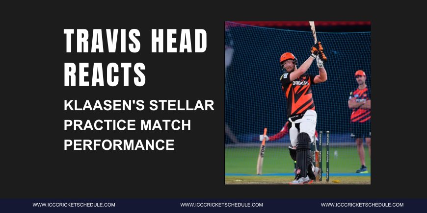 Travis Head Reacts to Klaasen's Stellar Practice Match Performance