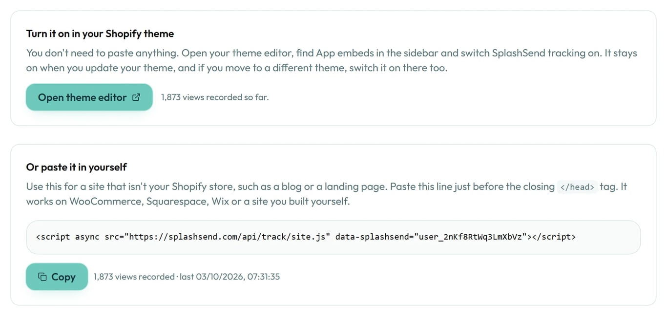 Website tracking in Apps. On Shopify you switch it on in your theme. On other websites you paste one line of code.
