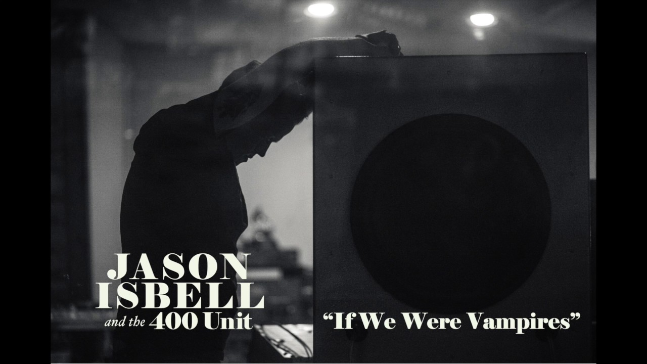 Jason Isbell and the 400 Unit - If We Were Vampires - YouTube