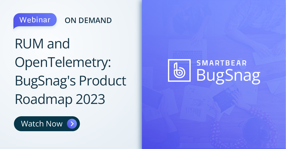 RUM & OpenTelemetry: BugSnag’s Product Roadmap in 2023