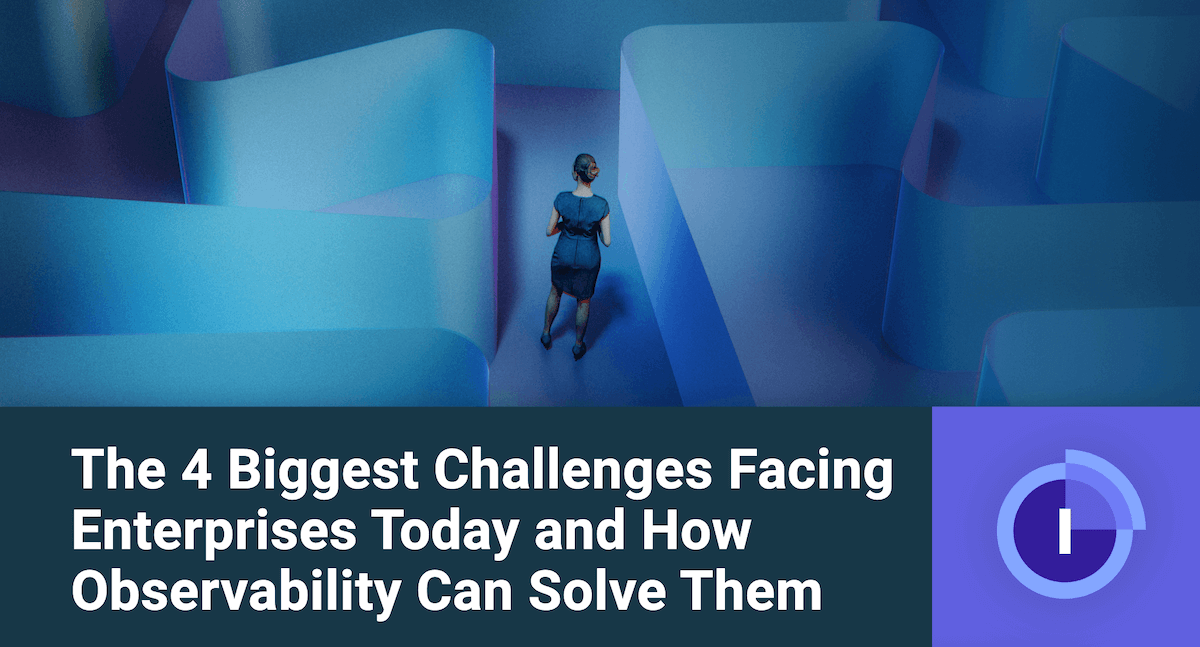 The 4 Biggest Challenges Facing Enterprises Today and How Observability Can Solve Them