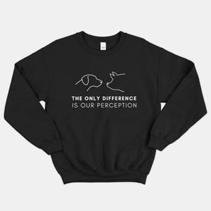 The Only Difference Is Our Perception Sweatshirt (Unisex)