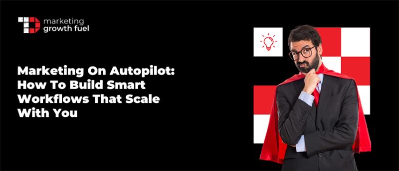TechDogs-"Marketing On Autopilot: How To Build Smart Workflows That Scale With You"