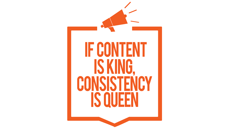 If Content Is King, Consistency Is Queen If Content Is King, Consistency Is Queen