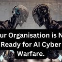 Two humanoid robots standing shoulder to shoulder, overlaid with the headline 'Your Organisation is Not Ready for AI Cyber Warfare.'