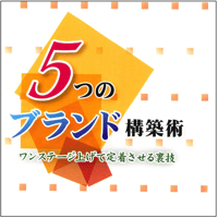 ５つのブランド構築術〜ワンステージ上げて定着させる裏技