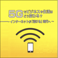 5Gでビジネスや生活はどう変わる？〜インターネットが｢溶ける｣時代へ〜