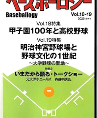 ベースボーロジー Vol.18-19 合併号/18号 特集：甲子園100年と高校野球/19号 特集；明治神宮野球場と野球文化の1世紀/トークショー：斉藤明夫氏（元大洋投手）