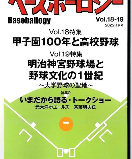 ベースボーロジー Vol.18-19 合併号/18号 特集：甲子園100年と高校野球/19号 特集；明治神宮野球場と野球文化の1世紀/トークショー：斉藤明夫氏（元大洋投手）
