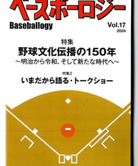ベースボーロジー Vol.17 特集：野球文化伝播の150年～明治から令和、そして新たな時代へ （2024年7月発行）