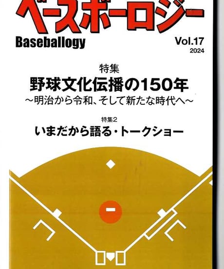 ベースボーロジー Vol.17 特集：野球文化伝播の150年～明治から令和、そして新たな時代へ （2024年7月発行）