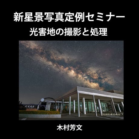 2023年4月9日　新星景写真定例セミナー　光害地の撮影と処理　講師：木村芳文　録画視聴ライセンス