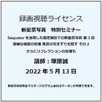 2022年5月13日 Sequatorを活用した固定撮影での新星景写真　第3回　講師：塚原誠　録画視聴ライセンス