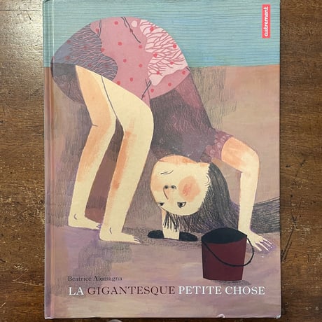 「LA GIGANTESQUE PETITE CHOSE」Beatrice Alemagna（ベアトリーチェ・アレマーニャ）