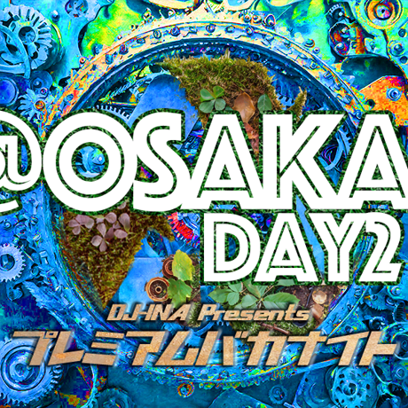 DJ-INA Presents プレミアムバカナイト vol.42【アレノアトノマツリ DAY2】@大阪心斎橋