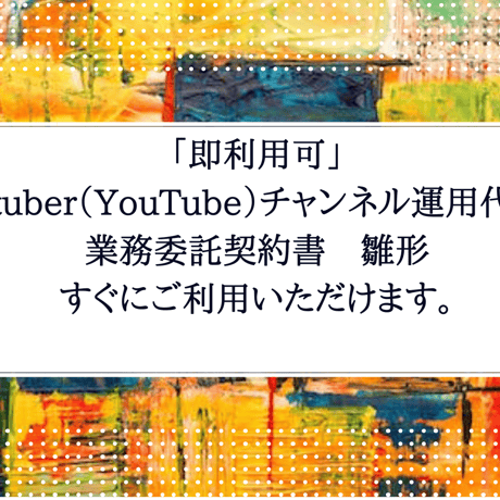 「即利用可」　Vtuber（YouTube）チャンネル運用代行業務委託契約書　雛形　すぐにご利用いただけます。