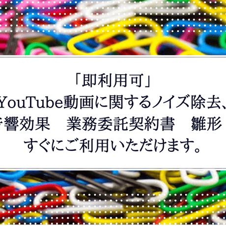 「即利用可」　YouTube動画に関するノイズ除去、音響効果　業務委託契約書　雛形　すぐにご利用いただけます。