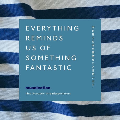 muse603／EVERYTHING REMINDS US OF SOMETHING FANTASTIC／何を見ても何か素敵なことを思い出す