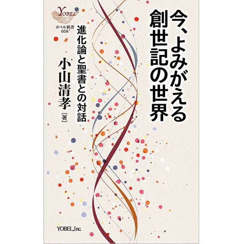 小山清孝［著］今、よみがえる創世記の世界 ― 進化論と聖書との