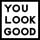 YOU LOOK GOOD