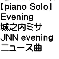 【ピアノソロ譜】EVENING/城之内ミサ・中級・JNNニューステーマ曲