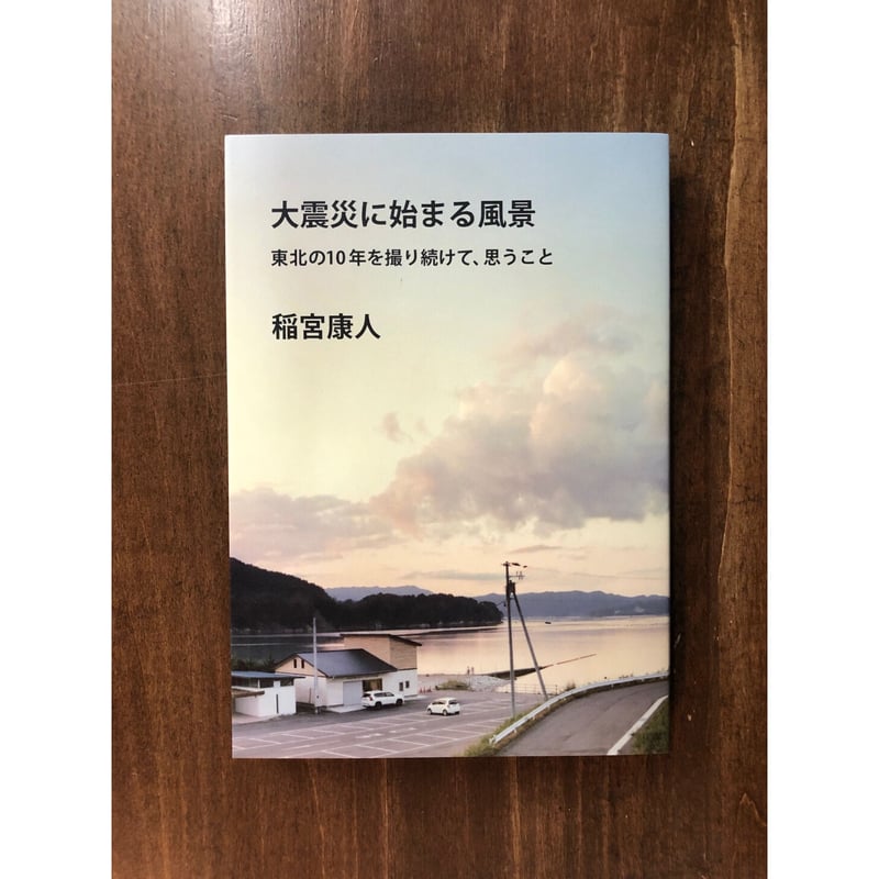 稲宮康人／大震災に始まる風景 東北の10年を撮り続けて、思う