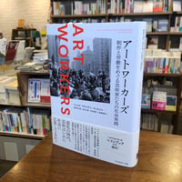 『アートワーカーズ 制作と労働をめぐる芸術家たちの社会実践』ジュリア・ブライアン゠ウィルソン(著)高橋沙也葉、長谷川新、松本理沙、武澤里映(翻訳)フィルムアート社