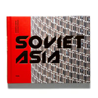 Soviet Asia: Soviet Modernist Architecture in Central Asia