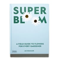 Super Bloom: A Field Guide to Flowers for Every Gardener