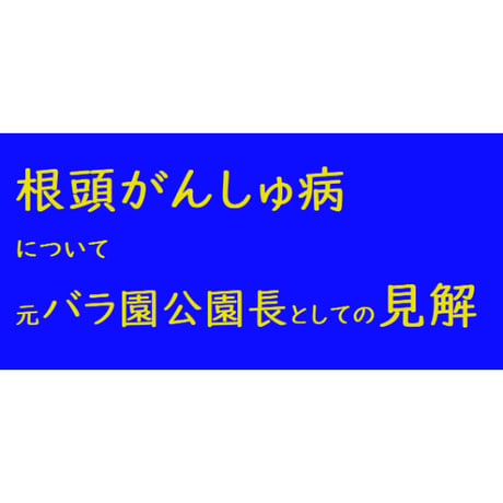 根頭がんしゅ病について　～元バラ園 公園長としての見解～
