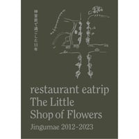 restaurant eatrip　The Little Shop of Flowers　Jingumae 2012-2023　神宮前で過ごした11年　/　野村友里、壱岐ゆかり