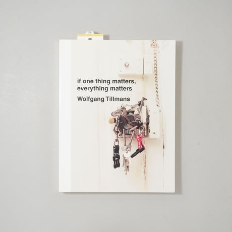 if one thing matters, everything matters / Wolfgang Tillmans（ヴォルフガング・ティルマンス）